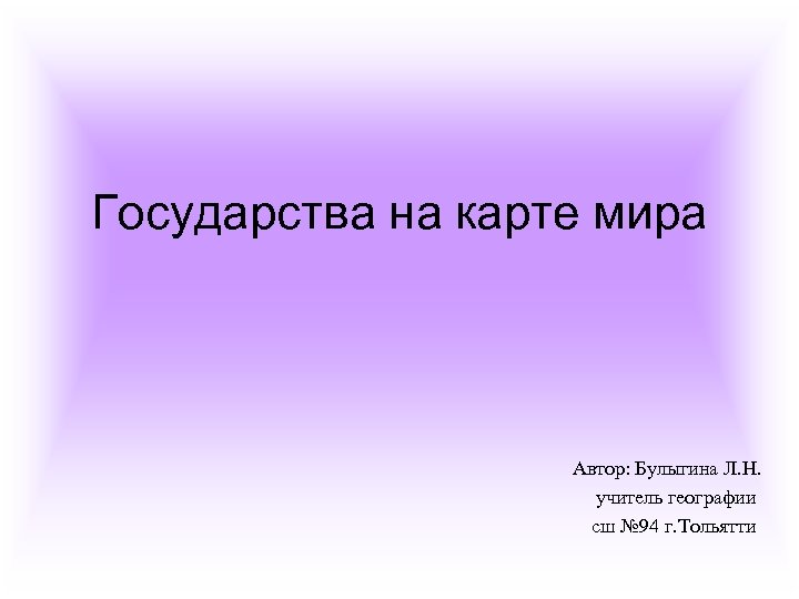 Государства на карте мира Автор: Булыгина Л. Н. учитель географии сш № 94 г.