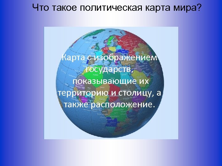  Что такое политическая карта мира? Карта с изображением государств, показывающие их территорию и