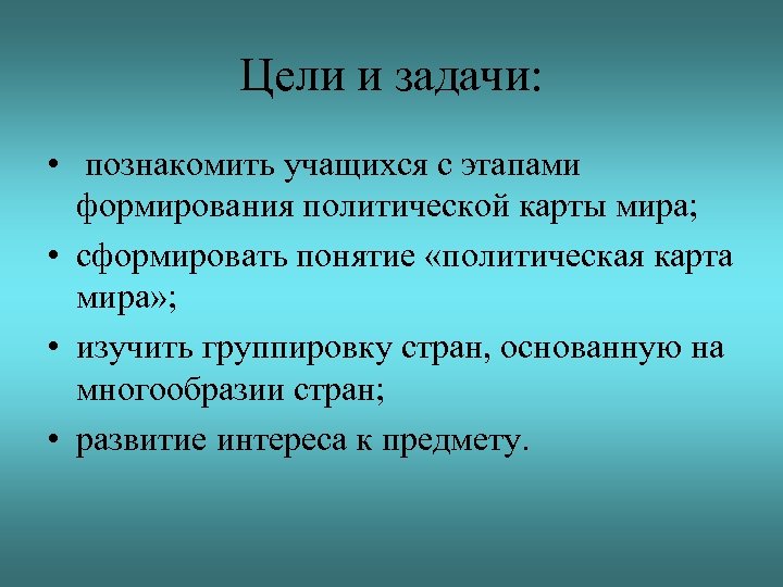 Цели и задачи: • познакомить учащихся с этапами формирования политической карты мира; • сформировать