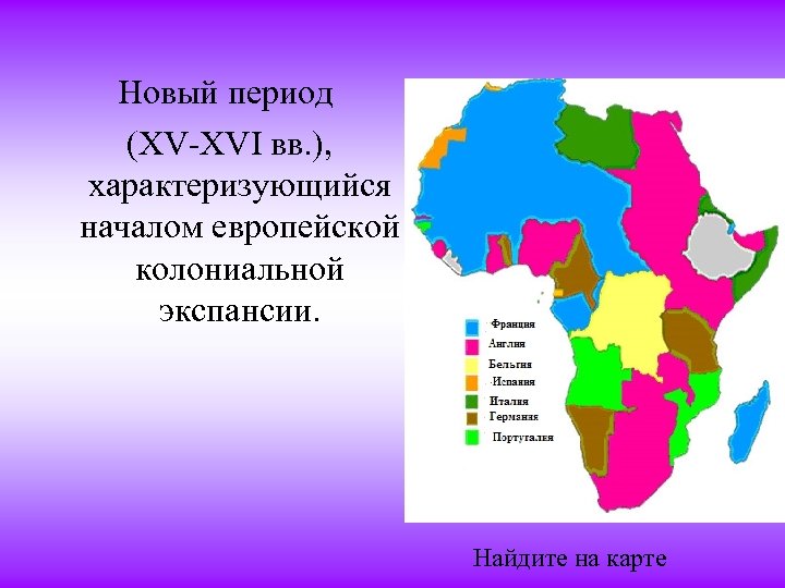 Новый период (XV-XVI вв. ), характеризующийся началом европейской колониальной экспансии. Найдите на карте 