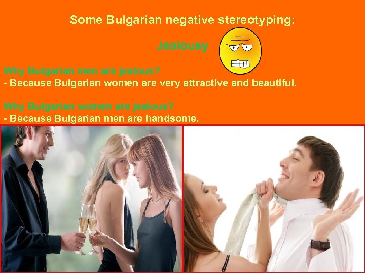 Some Bulgarian negative stereotyping: Jealousy Why Bulgarian men are jealous? - Because Bulgarian women