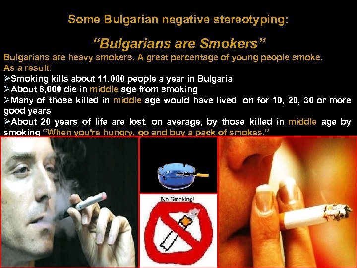 Some Bulgarian negative stereotyping: “Bulgarians are Smokers” Bulgarians are heavy smokers. A great percentage