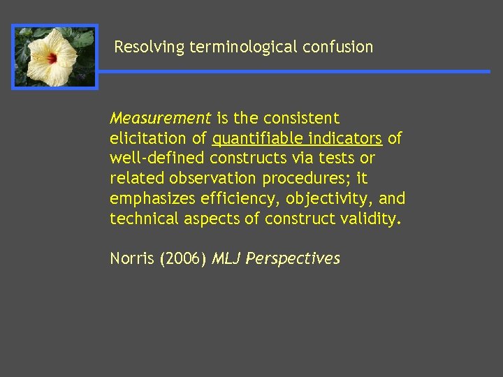 Resolving terminological confusion Measurement is the consistent elicitation of quantifiable indicators of well-defined constructs
