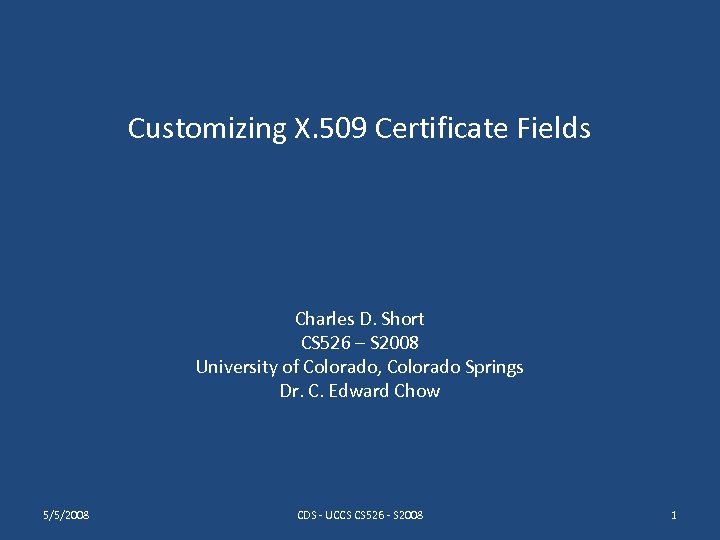 Customizing X. 509 Certificate Fields Charles D. Short CS 526 – S 2008 University