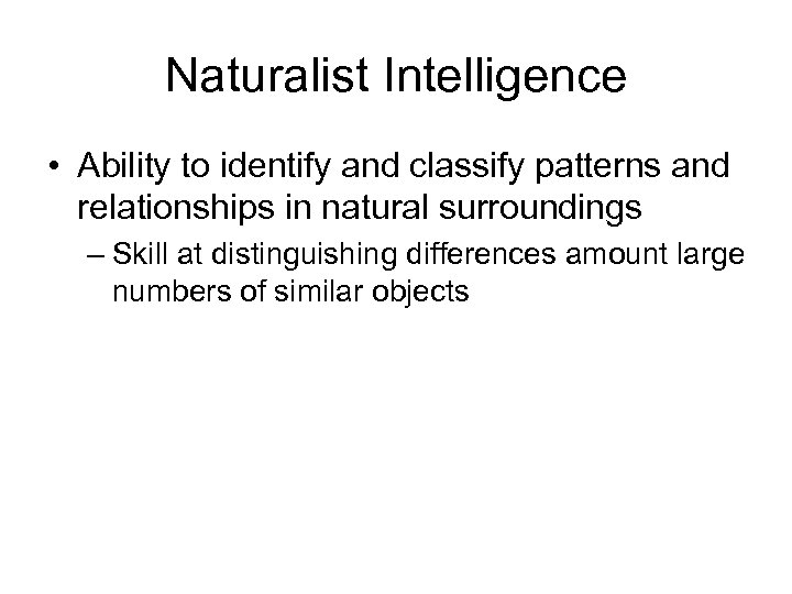 Naturalist Intelligence • Ability to identify and classify patterns and relationships in natural surroundings