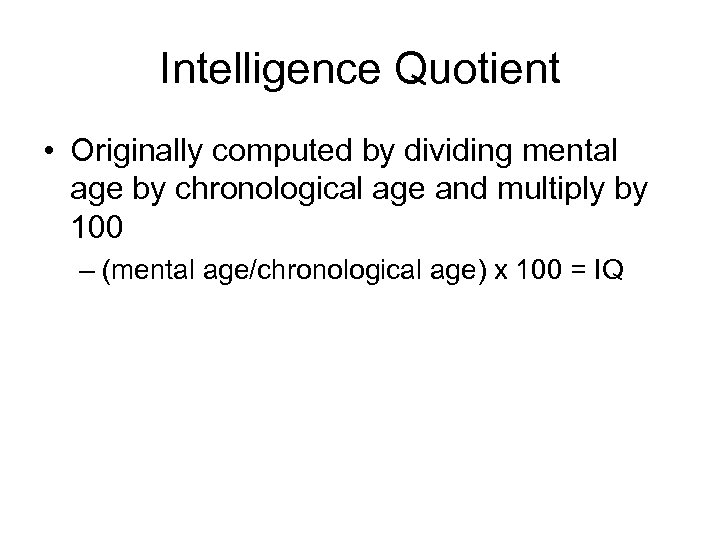 Intelligence Quotient • Originally computed by dividing mental age by chronological age and multiply