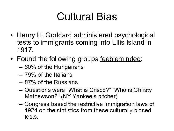 Cultural Bias • Henry H. Goddard administered psychological tests to immigrants coming into Ellis