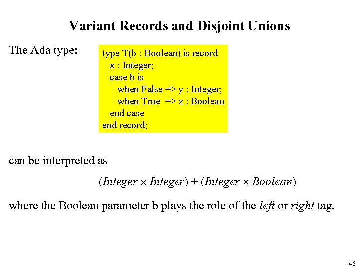 Variant Records and Disjoint Unions The Ada type: type T(b : Boolean) is record