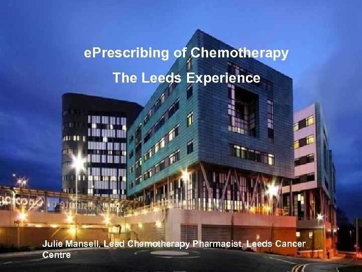e. Prescribing of Chemotherapy The Leeds Experience Julie Mansell, Lead Chemotherapy Pharmacist, Leeds Cancer
