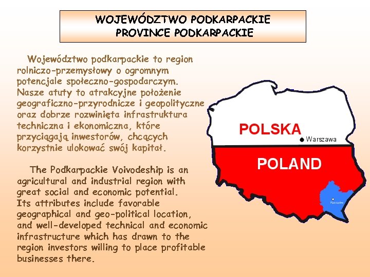 WOJEWÓDZTWO PODKARPACKIE PROVINCE PODKARPACKIE Województwo podkarpackie to region rolniczo-przemysłowy o ogromnym potencjale społeczno-gospodarczym. Nasze