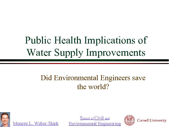 Public Health Implications of Water Supply Improvements Did Environmental Engineers save the world? Monroe