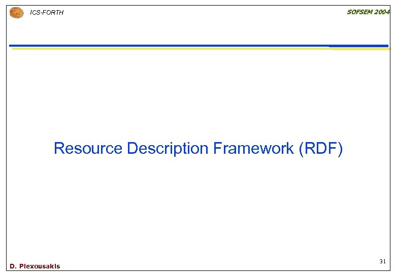 ICS-FORTH SOFSEM 2004 Resource Description Framework (RDF) D. Plexousakis 31 