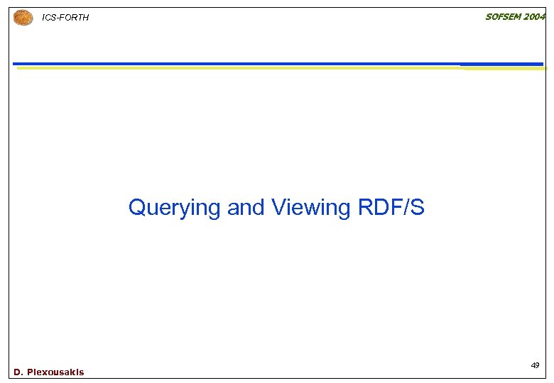 SOFSEM 2004 ICS-FORTH Querying and Viewing RDF/S D. Plexousakis 49 