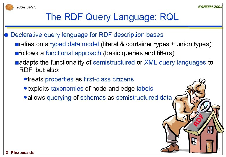 SOFSEM 2004 ICS-FORTH The RDF Query Language: RQL Declarative query language for RDF description