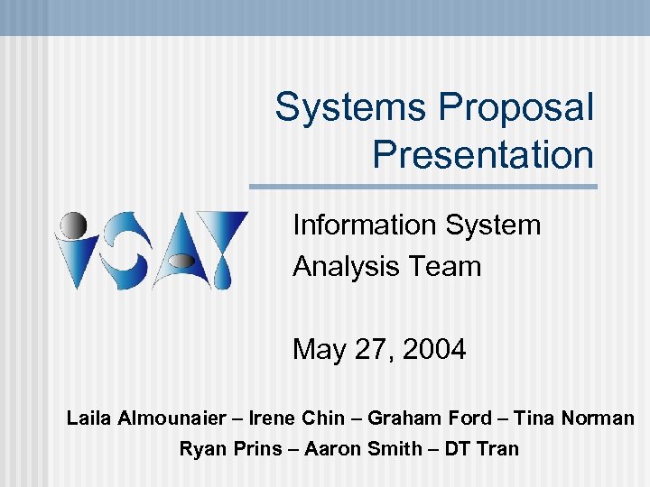 Systems Proposal Presentation Information System Analysis Team May 27, 2004 Laila Almounaier – Irene