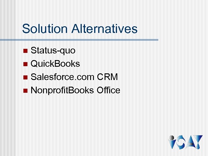 Solution Alternatives Status-quo n Quick. Books n Salesforce. com CRM n Nonprofit. Books Office