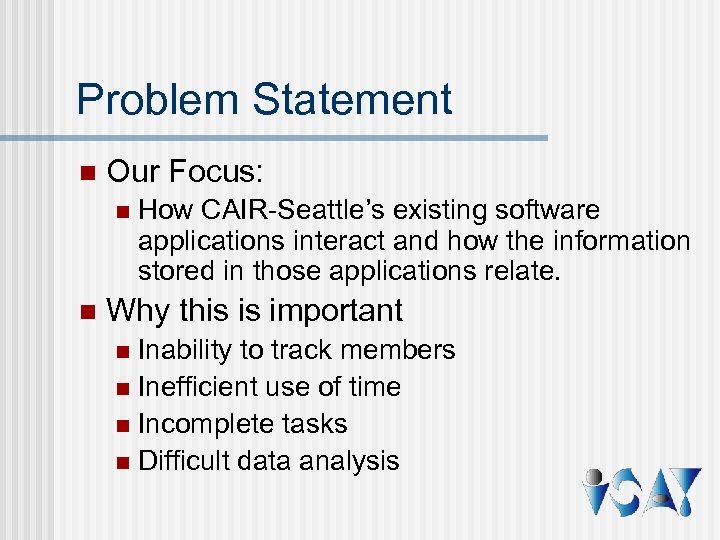 Problem Statement n Our Focus: n n How CAIR-Seattle’s existing software applications interact and