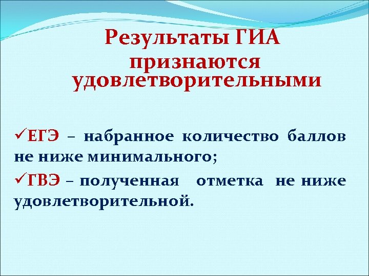 Результаты ГИА признаются удовлетворительными üЕГЭ – набранное количество баллов не ниже минимального; üГВЭ –