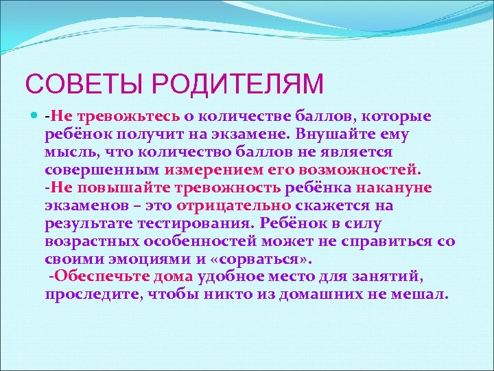 СОВЕТЫ РОДИТЕЛЯМ -Не тревожьтесь о количестве баллов, которые ребёнок получит на экзамене. Внушайте ему
