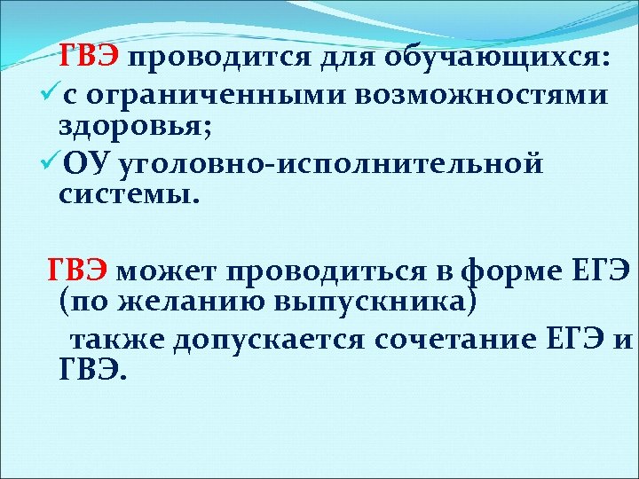 ГВЭ проводится для обучающихся: üс ограниченными возможностями здоровья; üОУ уголовно-исполнительной системы. ГВЭ может проводиться
