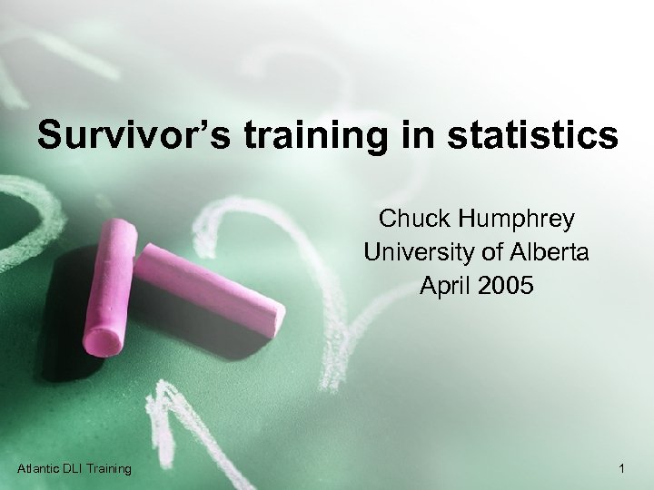 Survivor’s training in statistics Chuck Humphrey University of Alberta April 2005 Atlantic DLI Training