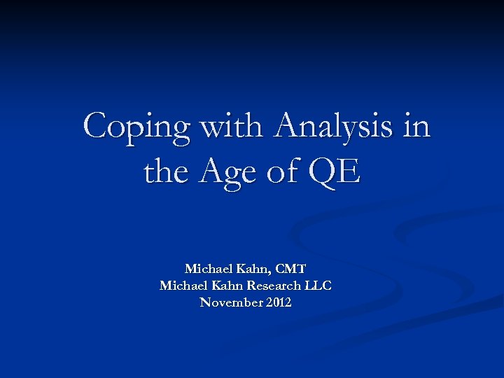 Coping with Analysis in the Age of QE Michael Kahn, CMT Michael Kahn Research