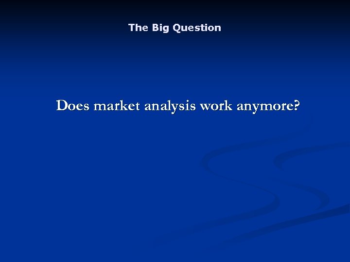 The Big Question Does market analysis work anymore? 