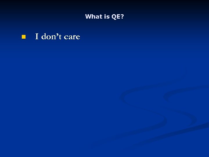 What is QE? n I don’t care 