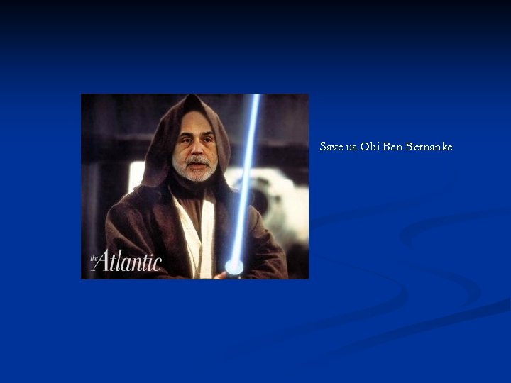 Save us Obi Ben Bernanke 