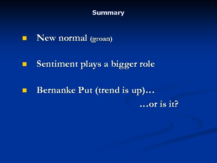 Summary n New normal (groan) n Sentiment plays a bigger role n Bernanke Put