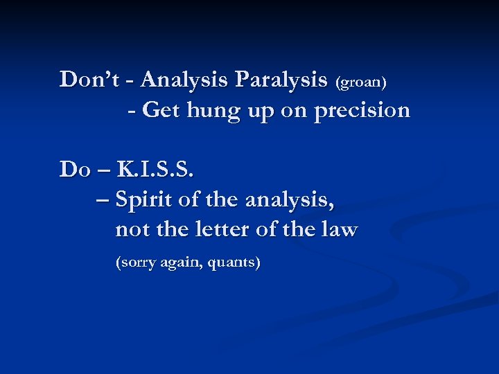 Don’t - Analysis Paralysis (groan) - Get hung up on precision Do – K.
