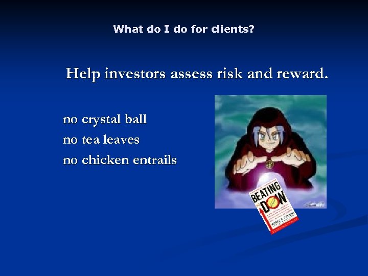 What do I do for clients? Help investors assess risk and reward. no crystal