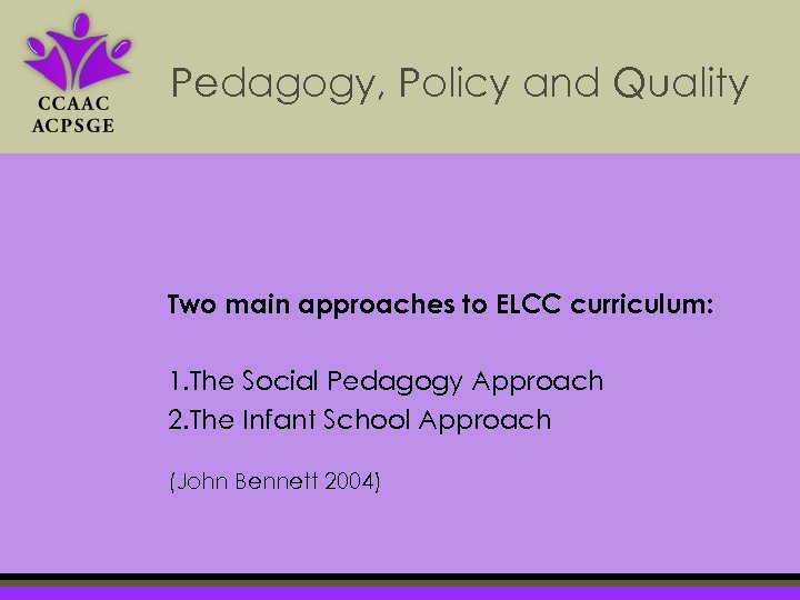 Pedagogy, Policy and Quality Two main approaches to ELCC curriculum: 1. The Social Pedagogy