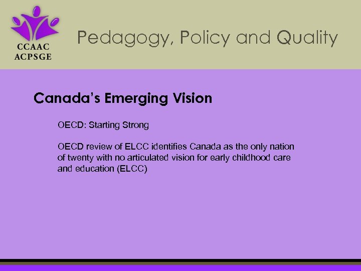 Pedagogy, Policy and Quality Canada’s Emerging Vision OECD: Starting Strong OECD review of ELCC