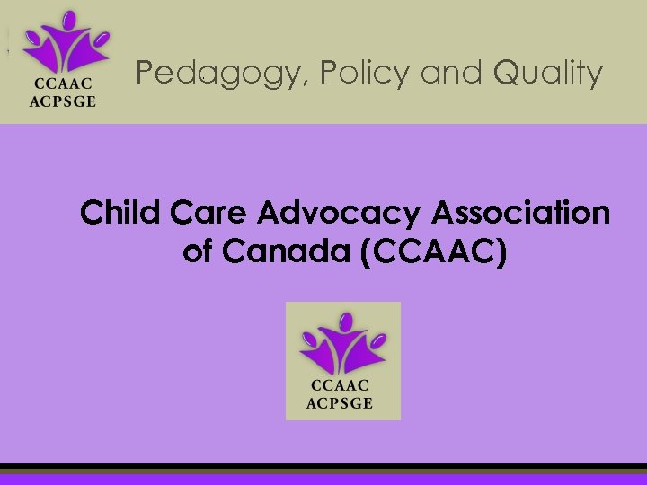 Pedagogy, Policy and Quality Child Care Advocacy Association of Canada (CCAAC) 