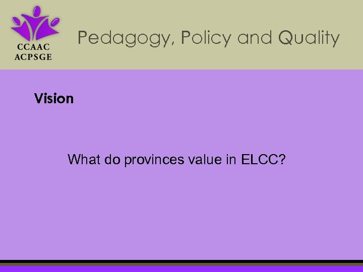Pedagogy, Policy and Quality Vision What do provinces value in ELCC? 