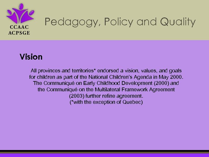 Pedagogy, Policy and Quality Vision All provinces and territories* endorsed a vision, values, and