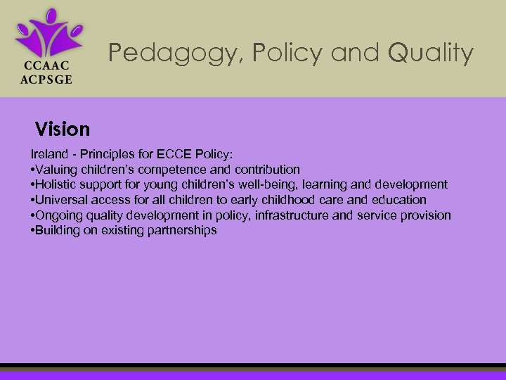 Pedagogy, Policy and Quality Vision Ireland - Principles for ECCE Policy: • Valuing children’s