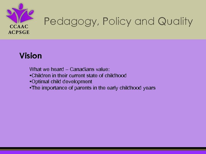 Pedagogy, Policy and Quality Vision What we heard – Canadians value: • Children in