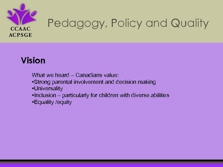 Pedagogy, Policy and Quality Vision What we heard – Canadians value: • Strong parental