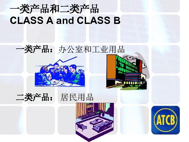 一类产品和二类产品 CLASS A and CLASS B 一类产品：办公室和 业用品 二类产品： 居民用品 