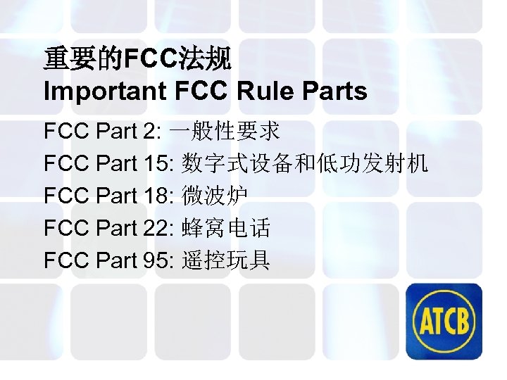 重要的FCC法规 Important FCC Rule Parts FCC Part 2: 一般性要求 FCC Part 15: 数字式设备和低功发射机 FCC