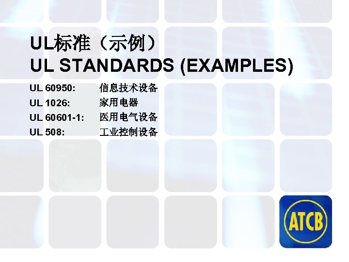 UL标准（示例） UL STANDARDS (EXAMPLES) UL 60950: 信息技术设备 UL 1026: 家用电器 UL 60601 -1: 医用电气设备