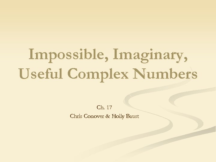 Impossible, Imaginary, Useful Complex Numbers Ch. 17 Chris Conover & Holly Baust 