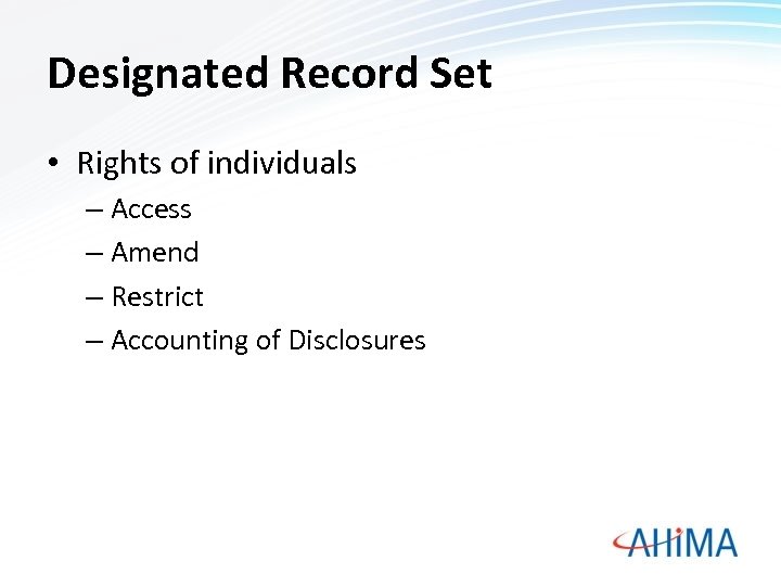 Designated Record Set • Rights of individuals – Access – Amend – Restrict –