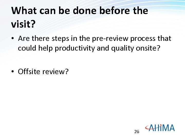 What can be done before the visit? • Are there steps in the pre-review