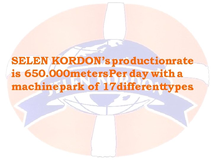 SELEN KORDON’s productionrate is 650. 000 meters Per day with a machine park of