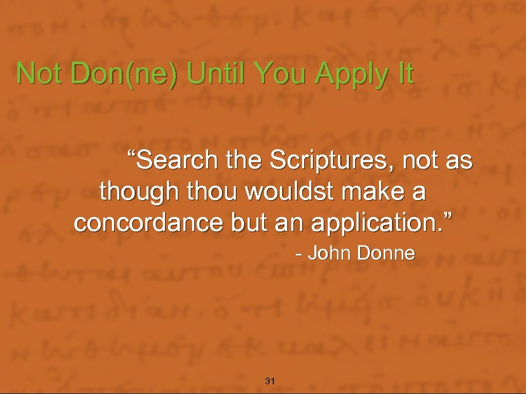 Not Don(ne) Until You Apply It “Search the Scriptures, not as though thou wouldst