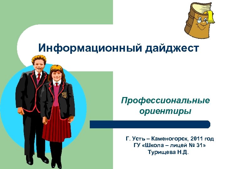 Информационный дайджест Профессиональные ориентиры Г. Усть – Каменогорск, 2011 год ГУ «Школа – лицей