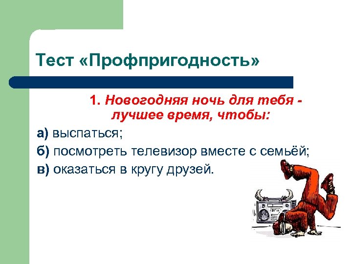 Тест «Профпригодность» 1. Новогодняя ночь для тебя - лучшее время, чтобы: а) выспаться; б)